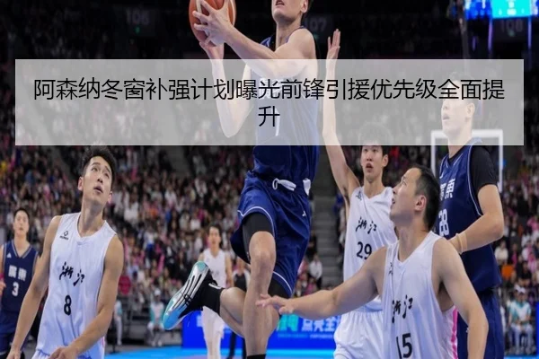 阿森纳冬窗补强计划曝光前锋引援优先级全面提升