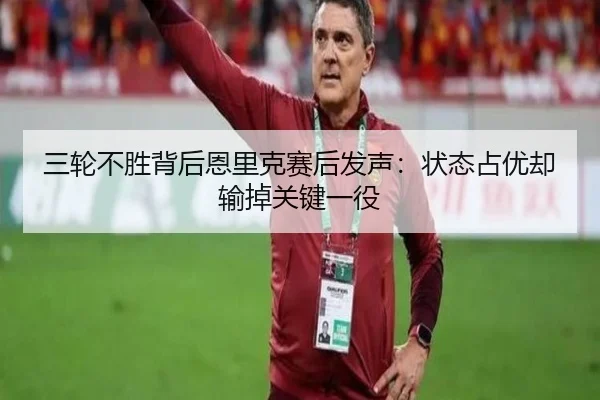 三轮不胜背后恩里克赛后发声：状态占优却输掉关键一役